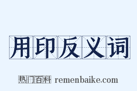 用印反义词是什么意思的图片